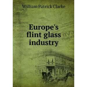    Europes flint glass industry William Patrick Clarke Books
