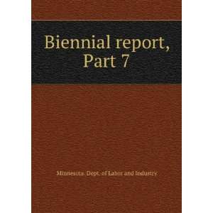   Biennial report, Part 7 Minnesota. Dept. of Labor and Industry Books
