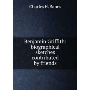   Griffith biographical sketches contributed by friends Charles H