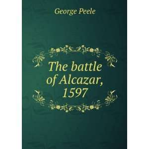  The battle of Alcazar, 1597 George Peele Books