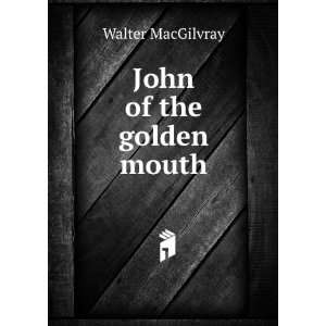  John of the golden mouth Walter MacGilvray Books