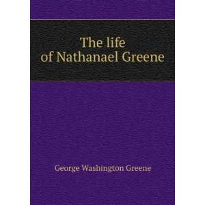 The life of Nathanael Greene George Washington Greene  